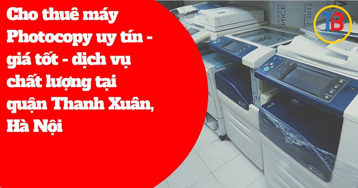 Cho thuê máy Photocopy uy tín - giá tốt - dịch vụ chất lượng tại quận Thanh Xuân, Hà Nội