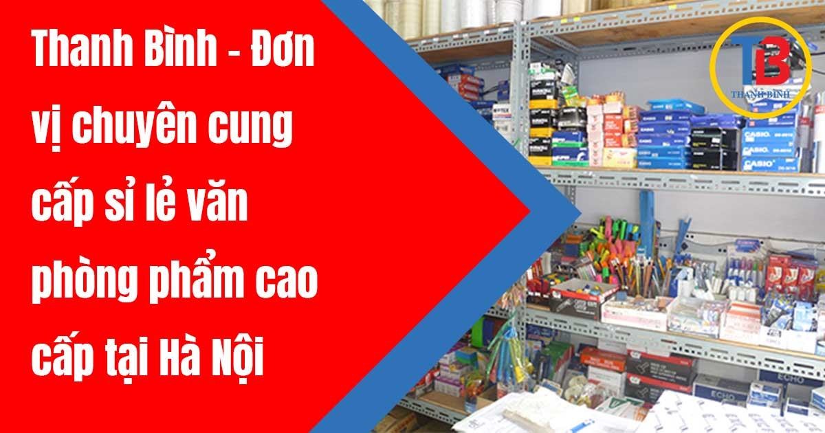 Thanh Bình - Đơn vị chuyên cung cấp sỉ lẻ văn phòng phẩm cao cấp tại Hà Nội